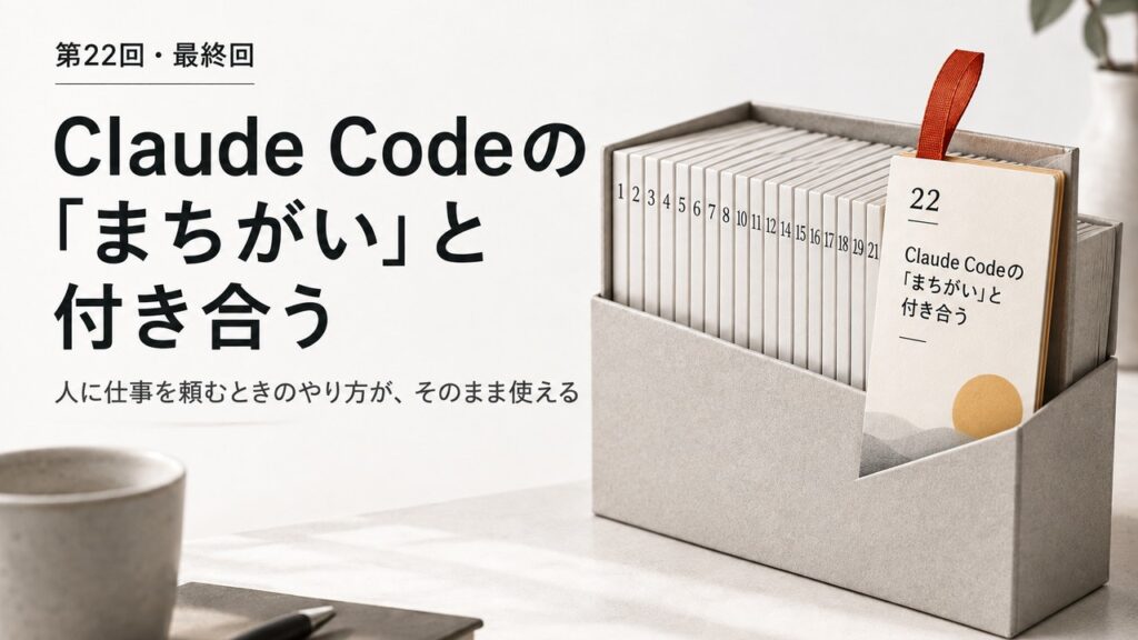 第22回・最終回 Claude Codeの「まちがい」と付き合う。22枚の連載のカードが並ぶ箱の最後の1枚