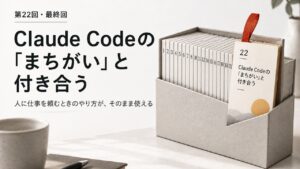 第22回・最終回 Claude Codeの「まちがい」と付き合う。22枚の連載のカードが並ぶ箱の最後の1枚