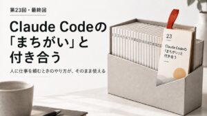 第23回・最終回 Claude Codeの「まちがい」と付き合う。23枚の連載のカードが並ぶ箱の最後の1枚
