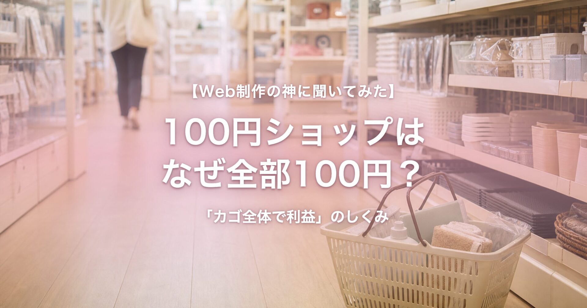 100円ショップの陳列棚に並ぶ商品と買い物カゴ。なぜ全部100円で売れるのかの仕組みを表すイメージ