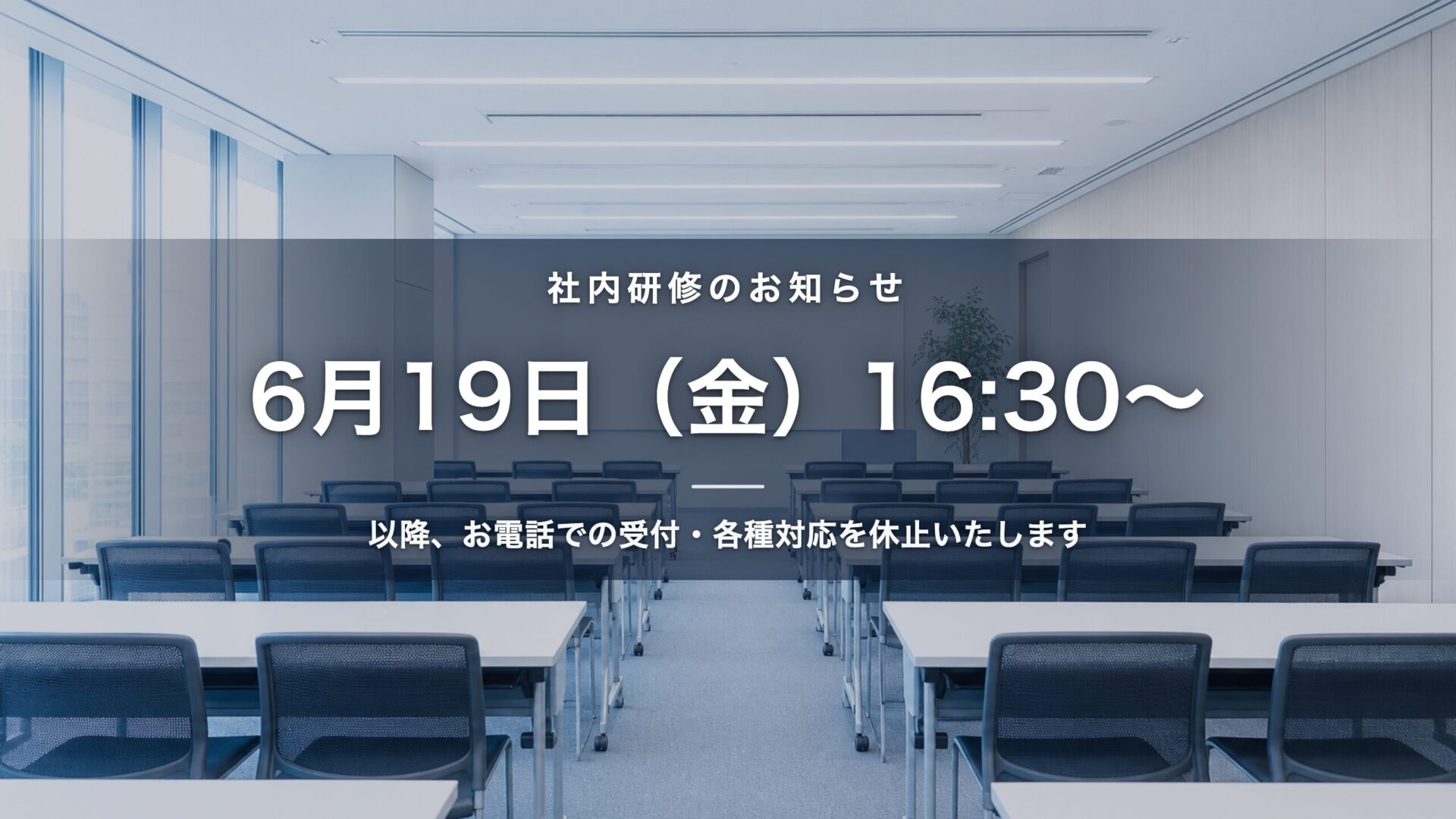社内研修のお知らせ 6月19日（金）16:30以降はお電話での受付・各種対応を休止